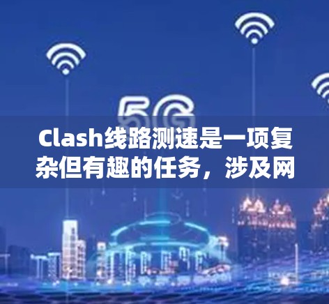 Clash线路测速是一项复杂但有趣的任务，涉及网络性能评估。以下是您需要了解的关键步骤和方法
