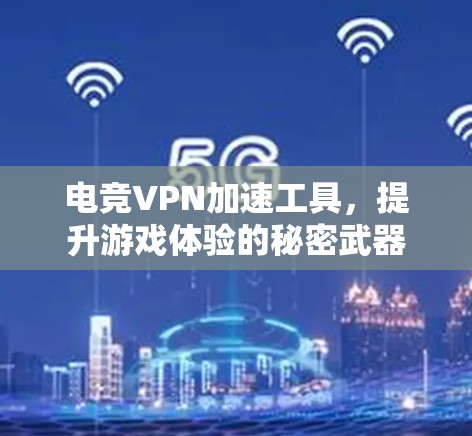 电竞VPN加速工具，提升游戏体验的秘密武器
