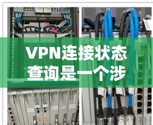 VPN连接状态查询是一个涉及多个步骤的过程，以下是分步骤的指南，帮助您检查和解决VPN连接问题