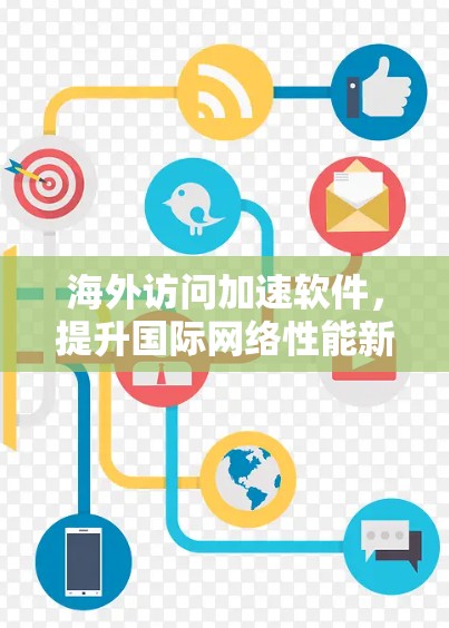 海外访问加速软件，提升国际网络性能新方案
