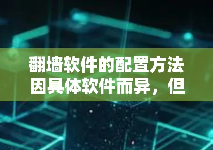 翻墙软件的配置方法因具体软件而异，但大多数翻墙工具都需要手动设置代理或VPN。以下是一些常见的翻墙软件及其配置方法的示例