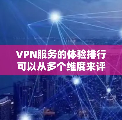 VPN服务的体验排行可以从多个维度来评估，包括连接速度、稳定性、隐私保护、客户端体验、多设备支持、定价等。以下是一些常见的VPN服务品牌和它们的体验对比，供您参考