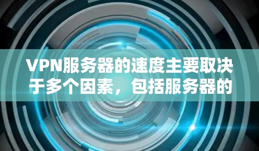 VPN服务器的速度主要取决于多个因素，包括服务器的位置、网络带宽、运营商的质量、服务器负载以及网络技术等。以下是一些主要地区的VPN服务器速度排行，供参考