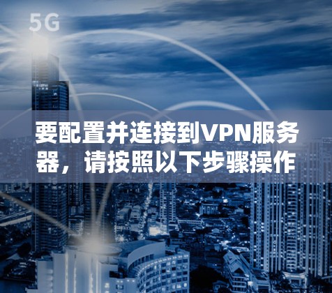 要配置并连接到VPN服务器，请按照以下步骤操作