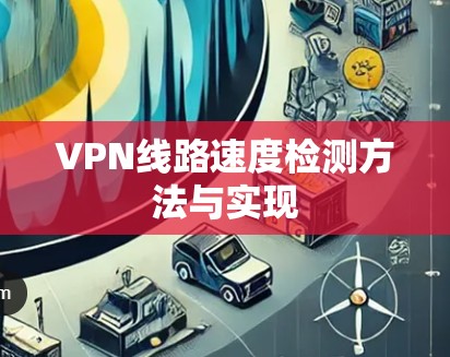 VPN线路速度检测方法与实现