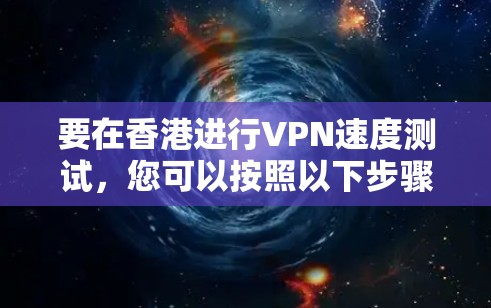 要在香港进行VPN速度测试，您可以按照以下步骤操作