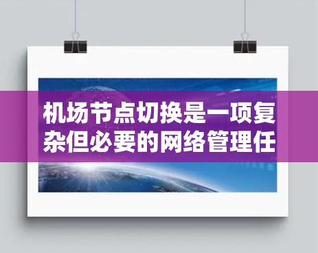 机场节点切换是一项复杂但必要的网络管理任务，旨在确保网络的稳定性和高可用性。以下是对机场节点切换方法的详细分析和总结