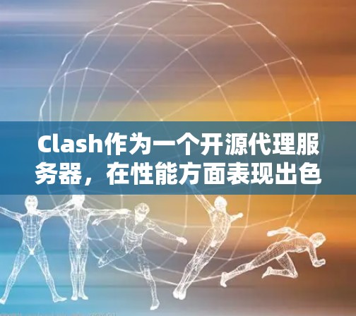 Clash作为一个开源代理服务器，在性能方面表现出色，但也面临一些挑战和瓶颈。以下是对Clash性能的详细分析