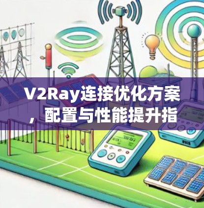 V2Ray连接优化方案，配置与性能提升指南