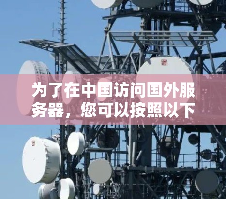 为了在中国访问国外服务器，您可以按照以下步骤操作
