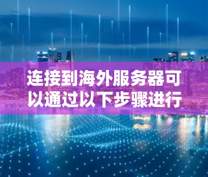 连接到海外服务器可以通过以下步骤进行操作