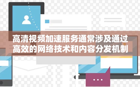 高清视频加速服务通常涉及通过高效的网络技术和内容分发机制，来快速提供高清视频内容，减少加载时间并提升播放流畅度。以下是一些常见的实现方式和技术组成部分