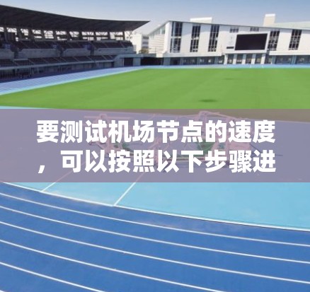 要测试机场节点的速度，可以按照以下步骤进行