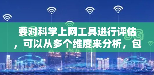 要对科学上网工具进行评估，可以从多个维度来分析，包括准确性、数据处理能力、用户体验、成本、可扩展性、支持资源以及隐私和安全等方面。以下是一些常见的科学上网工具以及它们的评估维度