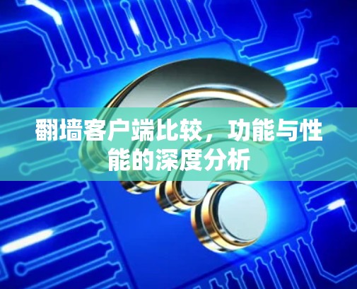 翻墙客户端比较，功能与性能的深度分析