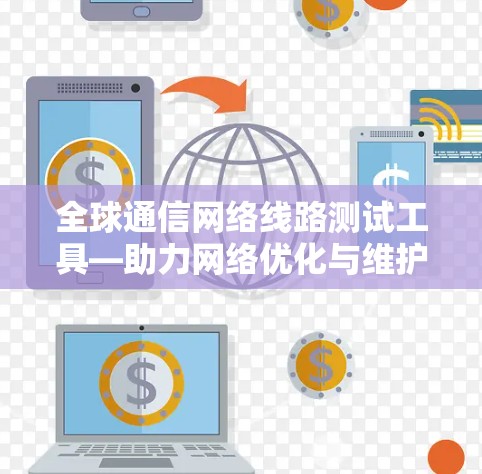 全球通信网络线路测试工具—助力网络优化与维护