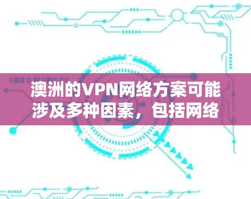 澳洲的VPN网络方案可能涉及多种因素，包括网络安全、隐私保护、法律合规以及网络性能等。以下是一些关于澳洲VPN网络方案的关键点和建议