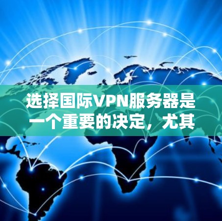 选择国际VPN服务器是一个重要的决定，尤其是当你需要访问受限制的资源、保护隐私或连接到远程服务器时。以下是一些关键因素和步骤，帮助你选择合适的国际VPN服务器