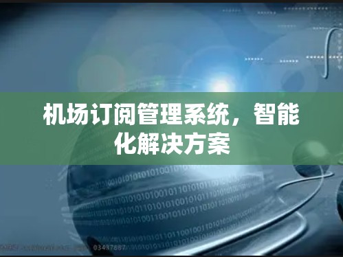 <strong>机场订阅</strong>管理系统，智能化解决方案
