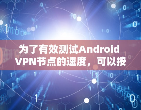 为了有效测试Android VPN节点的速度，可以按照以下步骤进行