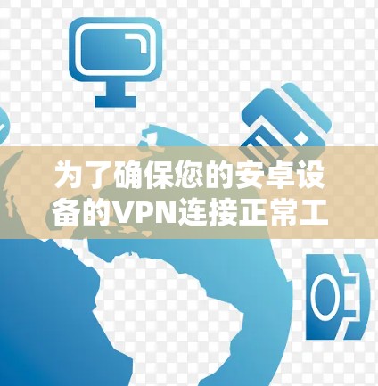 为了确保您的安卓设备的VPN连接正常工作，以下是一步步的测试指南