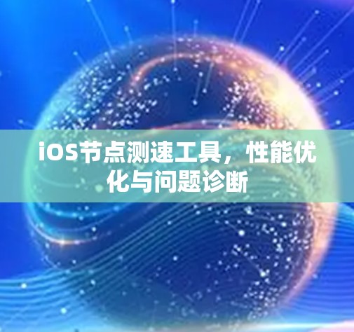 iOS节点测速工具，性能优化与问题诊断