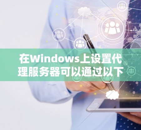 在Windows上设置代理服务器可以通过以下步骤实现