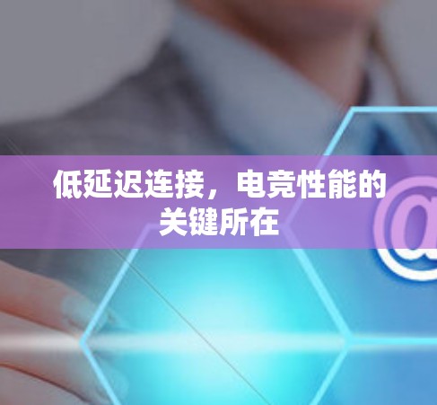 低延迟连接，电竞性能的关键所在