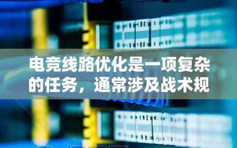 电竞线路优化是一项复杂的任务，通常涉及战术规划、路径选择和资源管理等多个方面。以下是一些常见的电竞线路优化方法，适用于不同的游戏类型和场景