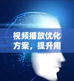 视频播放优化方案，提升用户体验的关键技术与应用