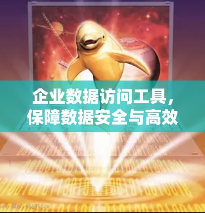 企业数据访问工具，保障数据安全与高效管理