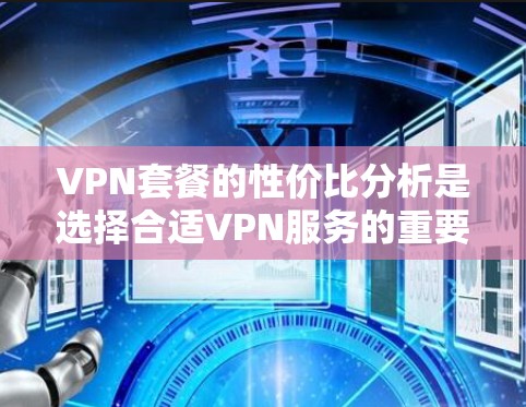 VPN套餐的性价比分析是选择合适VPN服务的重要环节，尤其是当用户需要保护隐私、安全或访问受限制的内容时。以下是对VPN套餐性价比的分析框架，供用户参考