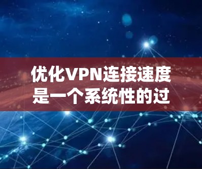 优化VPN连接速度是一个系统性的过程，涉及多个方面的检查和调整。以下是逐步的优化指南，帮助您提高VPN的连接速度和稳定性