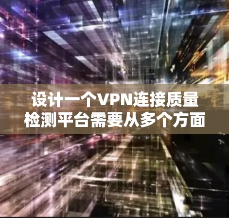 设计一个VPN连接质量检测平台需要从多个方面进行全面考虑，确保其能够有效监控和评估VPN连接的质量。以下是一个结构化的设计思路