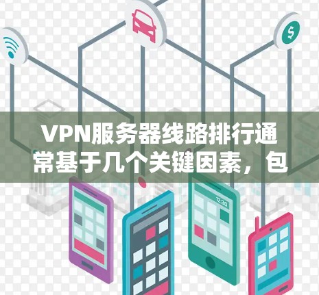 VPN服务器线路排行通常基于几个关键因素，包括连接速度、稳定性、隐私保护、服务器密度以及客户支持等。以下是一些常见的VPN服务提供商及其线路排行