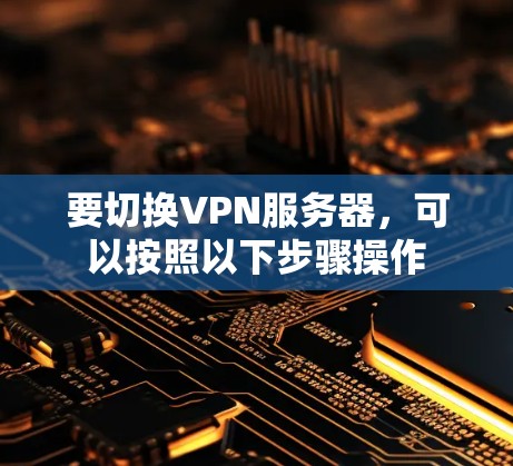 要切换VPN服务器，可以按照以下步骤操作