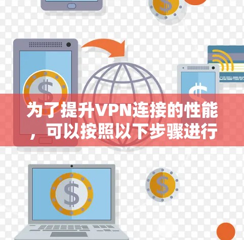 为了提升VPN连接的性能，可以按照以下步骤进行优化
