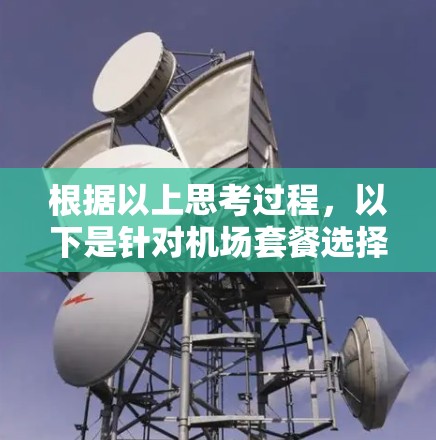 根据以上思考过程，以下是针对机场套餐选择的分步分析和建议