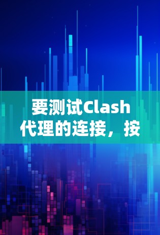 要测试Clash代理的连接，按照以下步骤操作