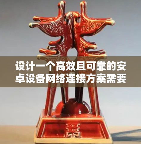 设计一个高效且可靠的安卓设备网络连接方案需要考虑多个方面。以下是一个结构化的解决方案