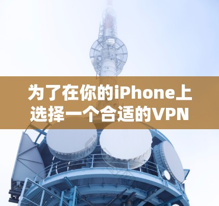 为了在你的iPhone上选择一个合适的VPN客户端，可以按照以下步骤进行