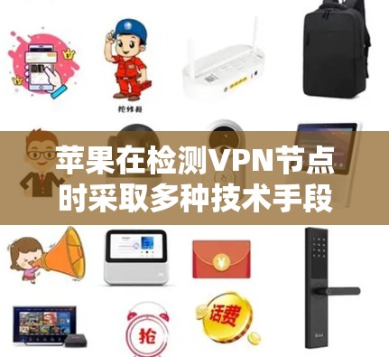 苹果在检测VPN节点时采取多种技术手段以确保网络安全和隐私保护。以下是苹果检测VPN节点的主要方法