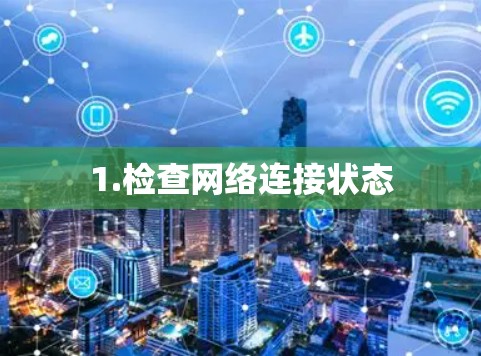 1.检查网络连接状态