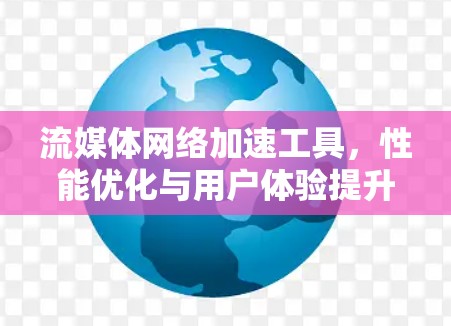 流媒体网络加速工具，性能优化与用户体验提升