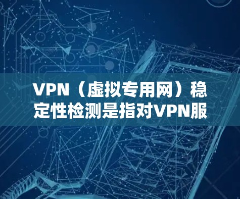 VPN（虚拟专用网）稳定性检测是指对VPN服务的性能、可靠性和安全性进行评估，以确保其能够稳定运行并提供高质量的服务。以下是一些常用的VPN稳定性检测方法和工具