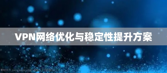VPN网络优化与稳定性提升方案