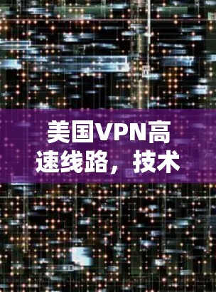美国VPN高速线路，技术创新与安全挑战