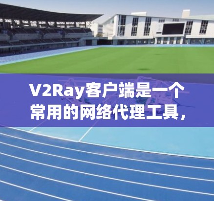 V2Ray客户端是一个常用的网络代理工具，用于绕过网络限制（如防火长城）如果你希望优化V2Ray客户端的性能和使用体验，可以从以下几个方面入手