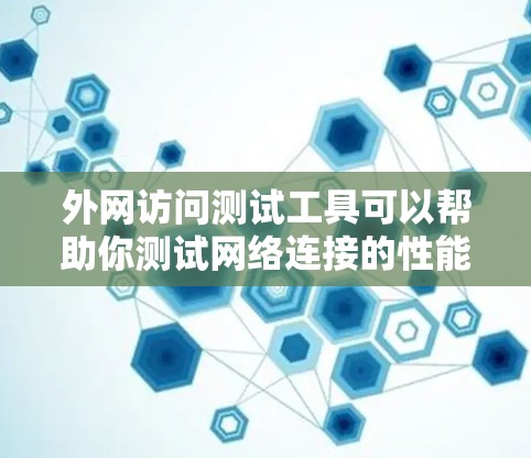 外网访问测试工具可以帮助你测试网络连接的性能、稳定性和安全性。以下是一些常用的外网访问测试工具