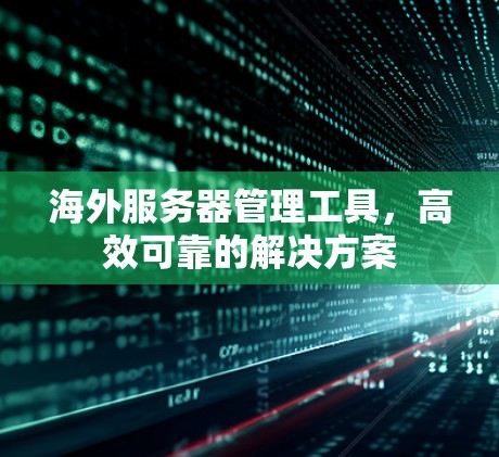 海外服务器管理工具，高效可靠的解决方案